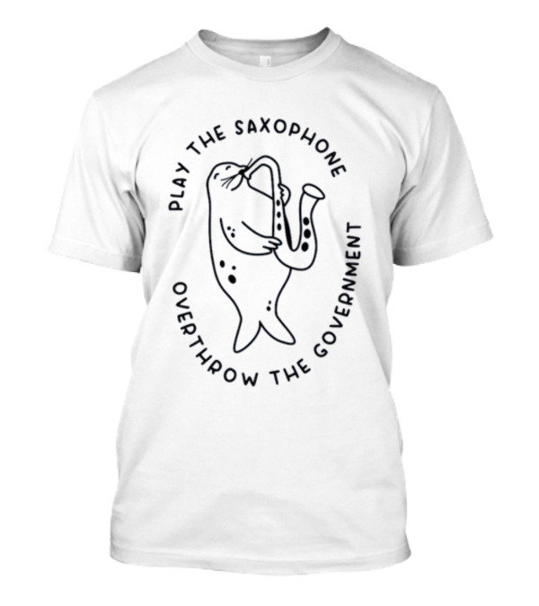 Play The Saxophone Overthrow The Government Seal Saxophone Revolution T-Shirt