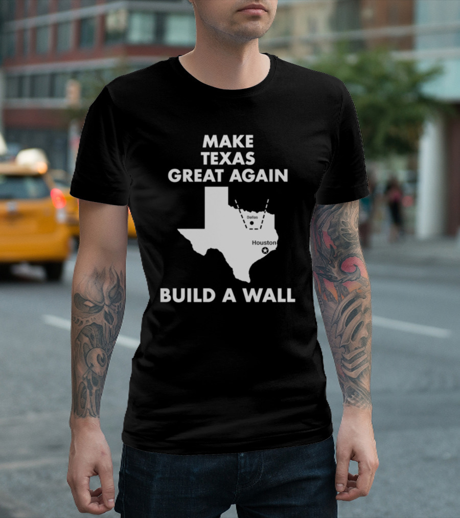 Make Texas Great Again Build A Wall Map Dallas Houston T-Shirt