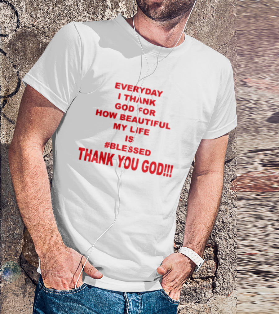Everyday I Thank God For How Beautiful My Life Is #Blessed Thank You God T-Shirt