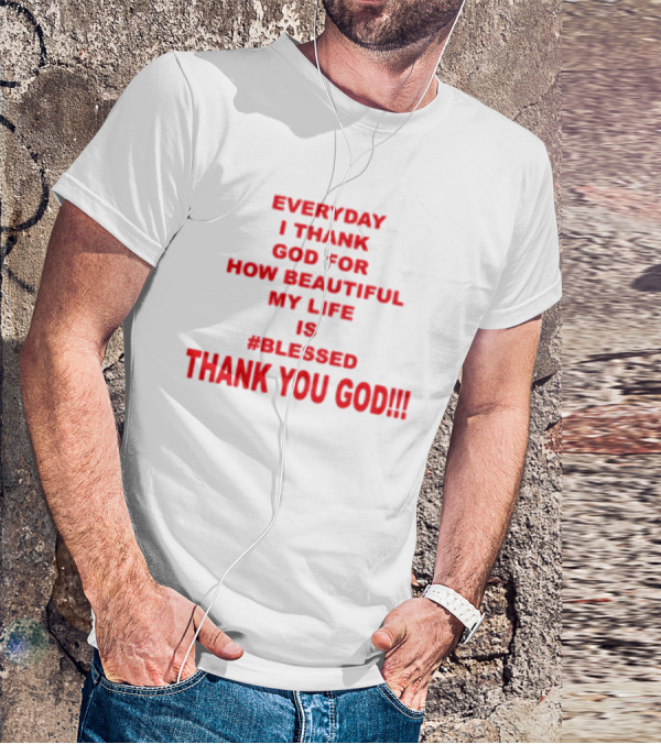 Everyday I Thank God For How Beautiful My Life Is #Blessed Thank You God T-Shirt