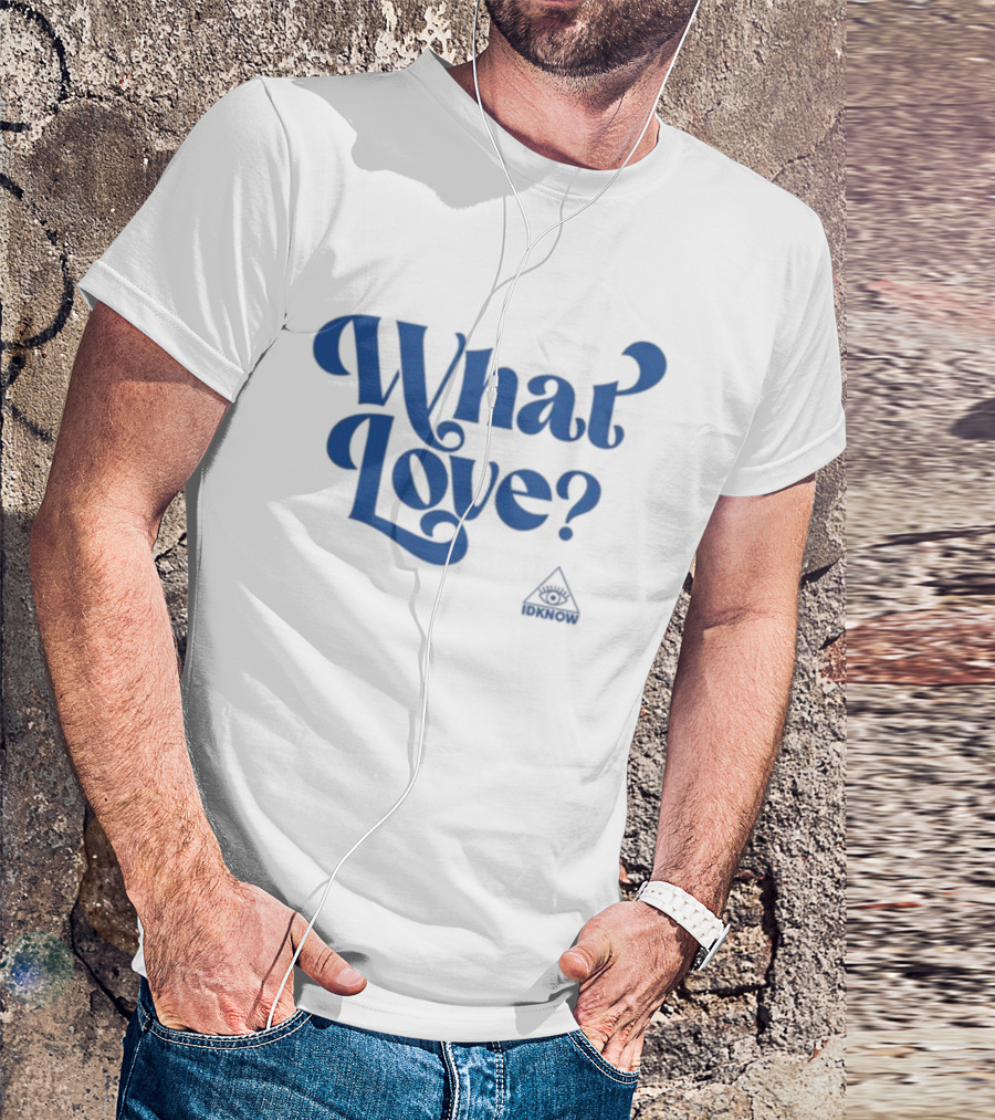 IDK How What Love? T-Shirt