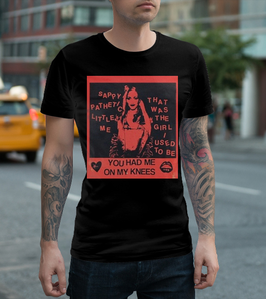 Sappy Pathetic Little Me That Was the Girl I Used to Be You Had Me On My Knees T-Shirt