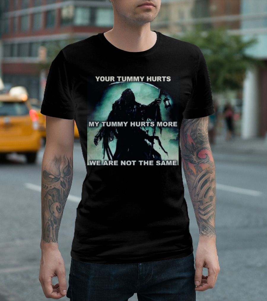 Your Tummy Hurts My Tummy Hurts More We Are Not The Same Grim Reaper T-Shirt