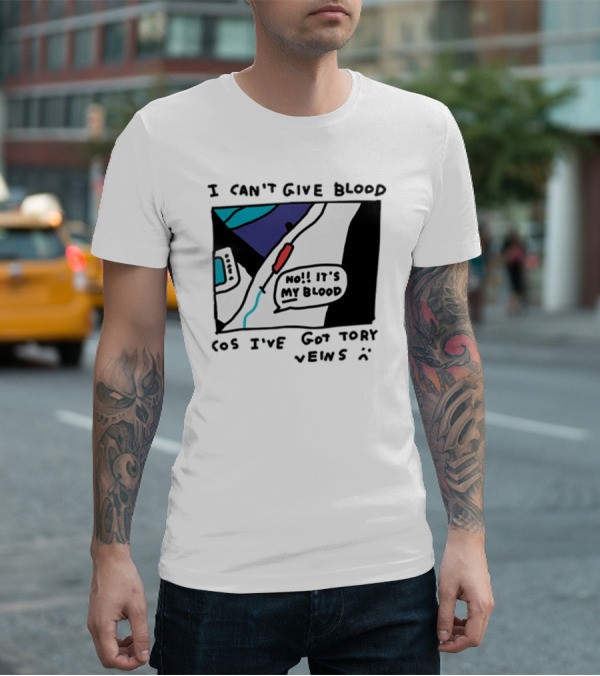 I Can't Give Blood Cos I've Got Tory Veins No It's My Blood T-Shirt