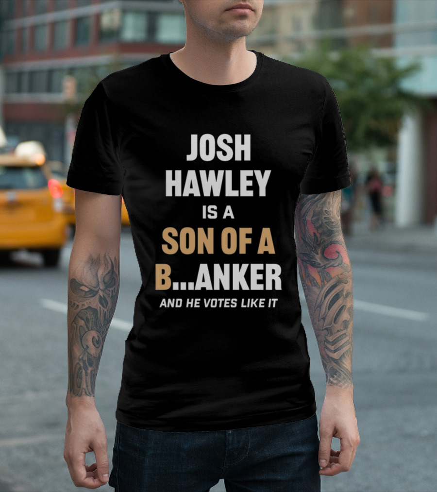 Josh Hawley Is A Son Of A B.Anker And He Votes Like It T-Shirt
