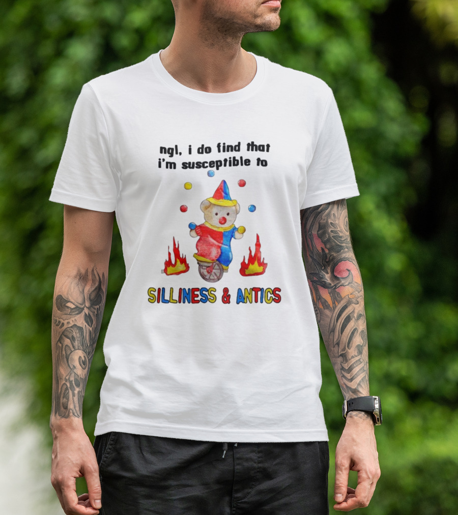 Ngl I Do Find That I'm Susceptible To Silliness And Antics Juggling Clown Bear On Fire Unicycle T-Shirt