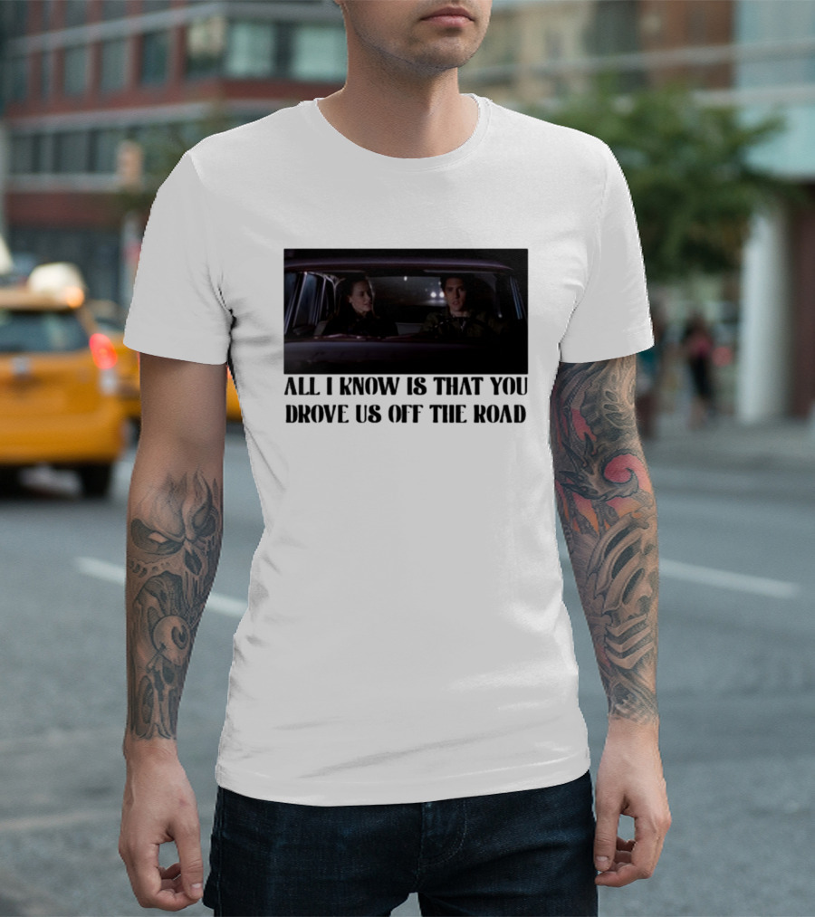 All I Know Is That You Drove Us Off The Road Car Scene T-Shirt