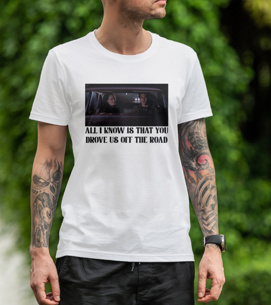 All I Know Is That You Drove Us Off The Road Car Scene T-Shirt