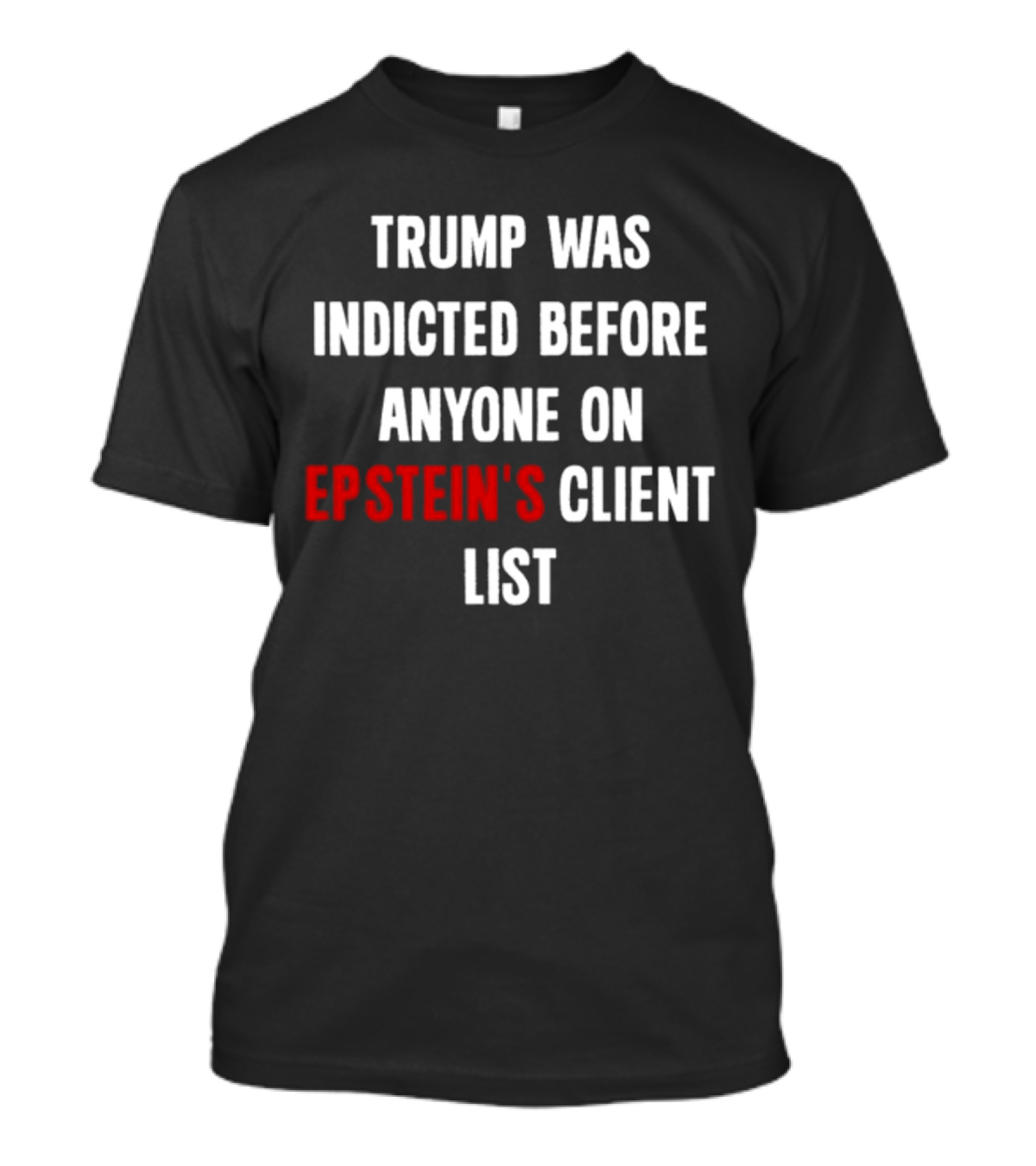 Trump Was Indicted Before Anyone On Epstein’s Client List T-Shirt
