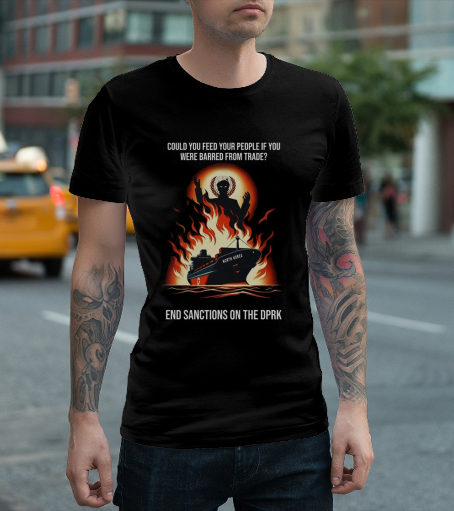Could You Feed Your People If You Were Barred From Trade End Sanctions On The DPRK North Korea Ship and Flames T-Shirt