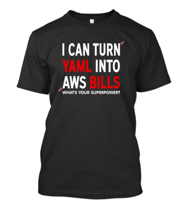I Can Turn Yaml Into Aws Bills What's Your Superpower T-Shirt