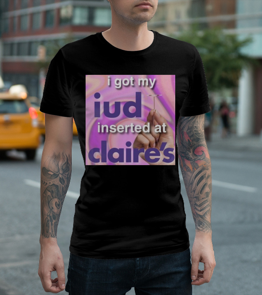 I Got My Iud Inserted At Claire's T-Shirt