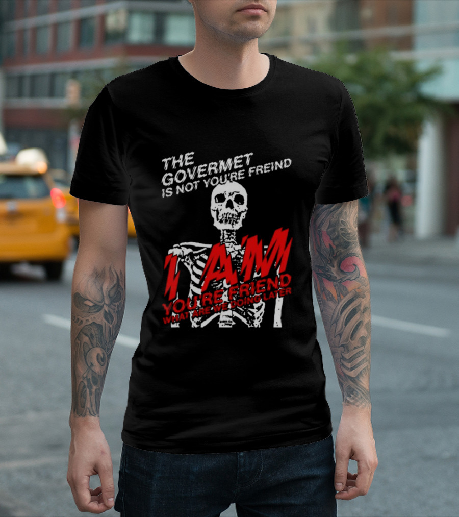 Dasharez0ne The Govermet Is Not You're Freind I Am You're Friend Skeleton T-Shirt