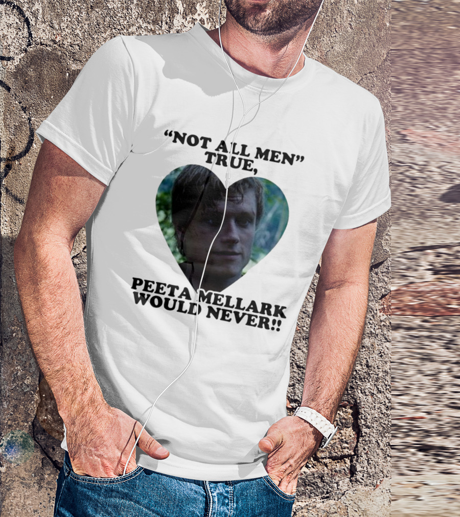 Not All Men True Peeta Mellark Would Never T-Shirt
