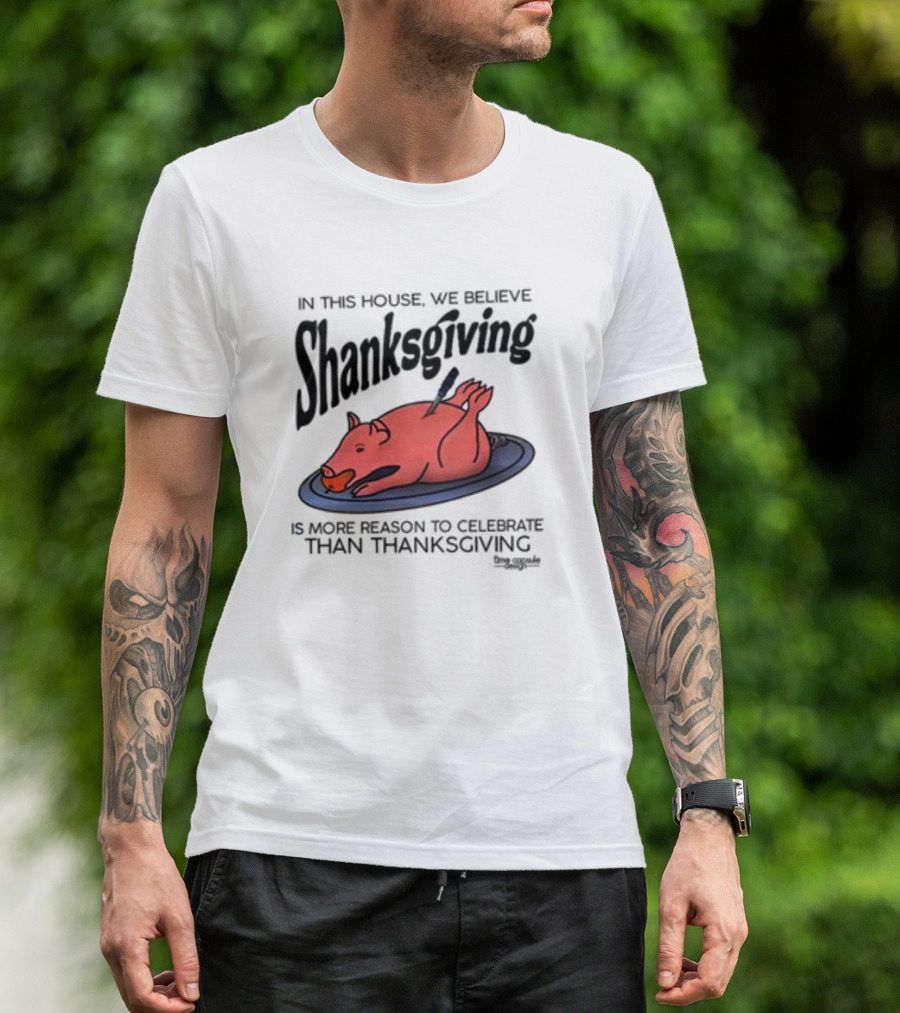 In This House We Believe Shanksgiving Is More Reason To Celebrate Than Thanksgiving T-Shirt