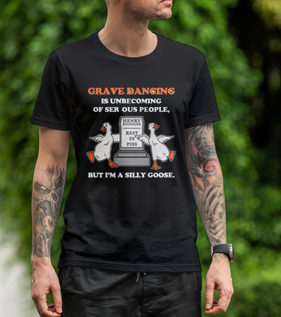 Grave Dancing Is Unbecoming Of Serious People But I'm A Silly Goose Henry Kissinger Rest In Piss Tombstone With Dancing Geese T-Shirt