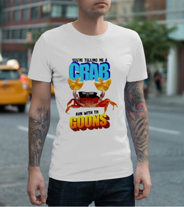 Gotfunny You're Telling Me A Crab Ran With These Goons Sunglasses Snack Hands T-Shirt