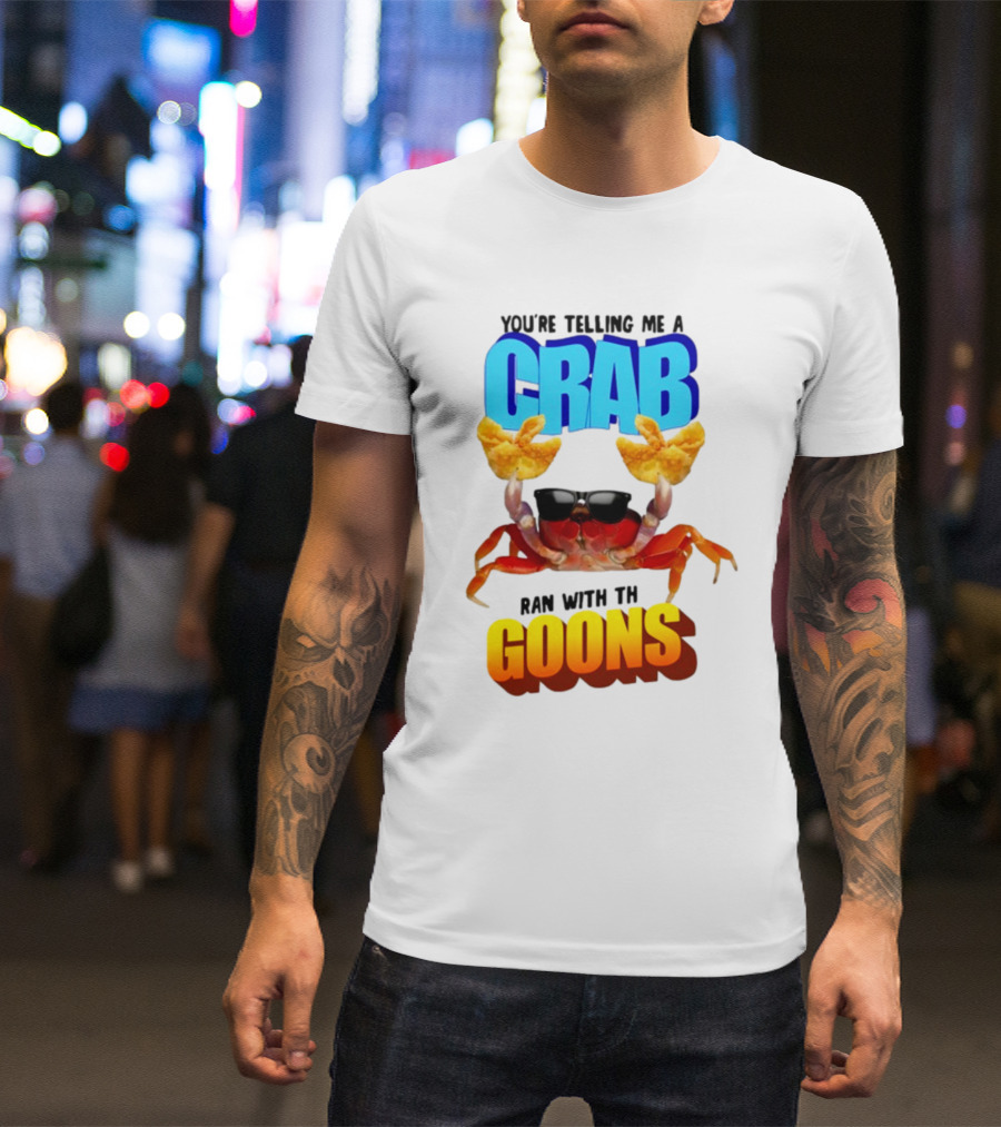 Gotfunny You're Telling Me A Crab Ran With These Goons Sunglasses Snack Hands T-Shirt
