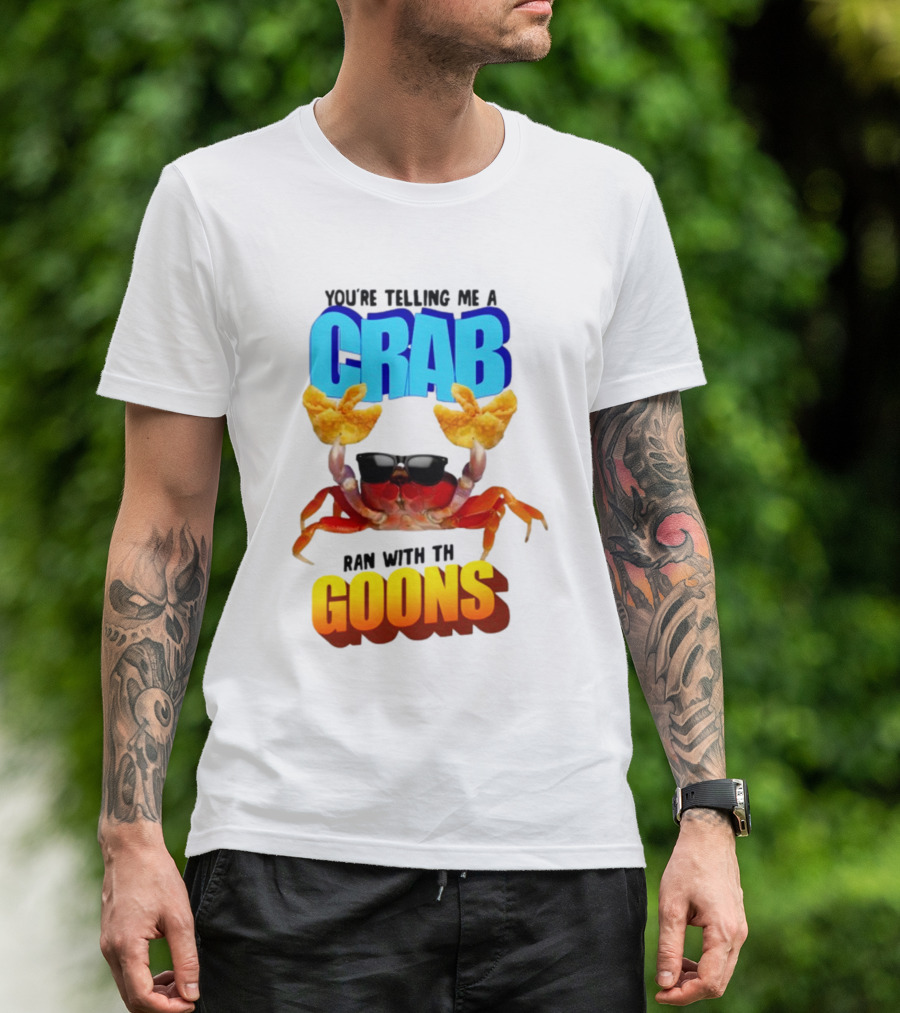 Gotfunny You're Telling Me A Crab Ran With These Goons Sunglasses Snack Hands T-Shirt