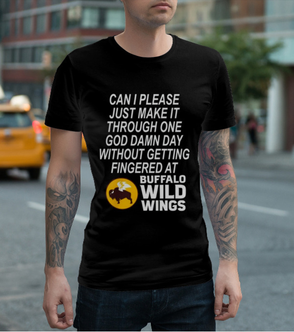 Can I Please Just Make It Through One God Damn Day Without Getting Fingered At Buffalo Wild Wings T-Shirt