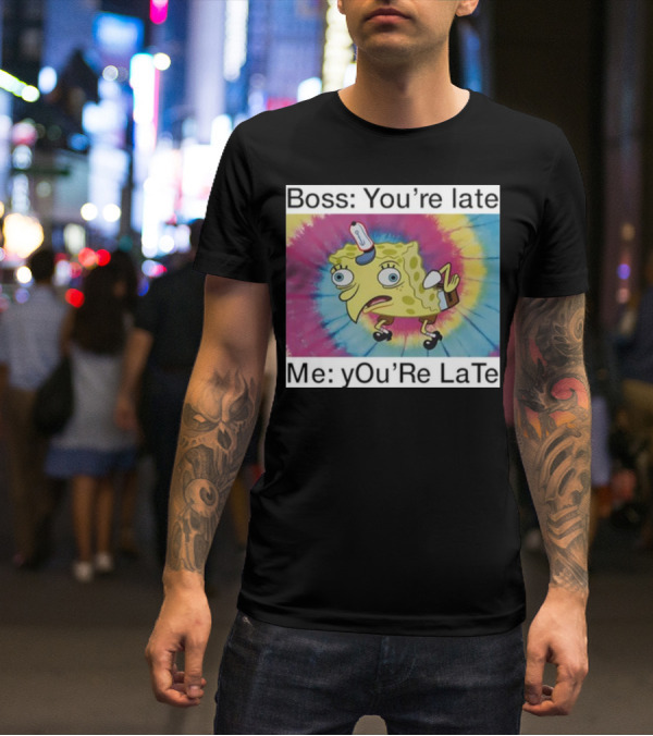 Boss You’re Late Me You’re Late SpongeBob Tie-Dye Mocking Meme T-Shirt