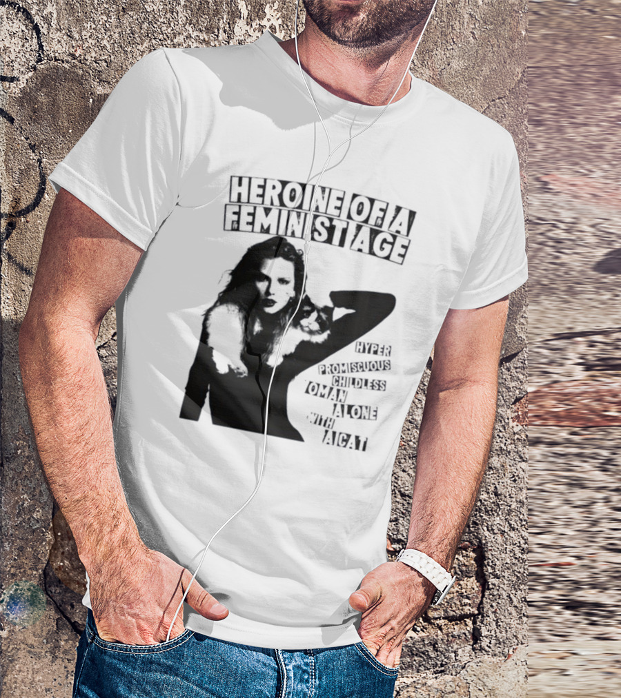 Heroine Of A Feminist Age Hyper Promiscuous Childless Woman Alone With A Cat T-Shirt