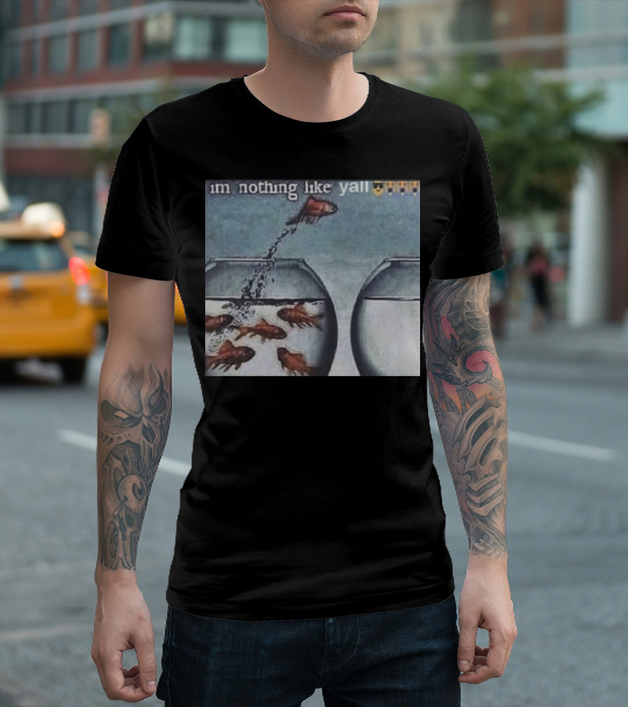 I'm Nothing Like Y'all Fish Jumping Out of Bowl Emoji T-Shirt