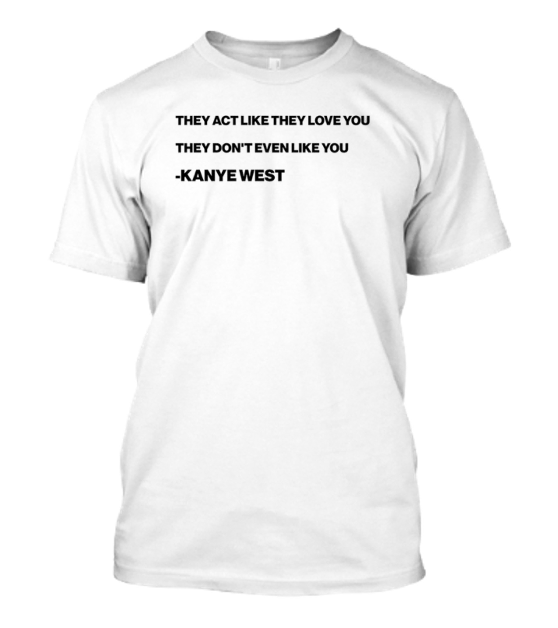 THEY ACT LIKE THEY LOVE YOU THEY DON’T EVEN LIKE YOU KANYE WEST T-Shirt