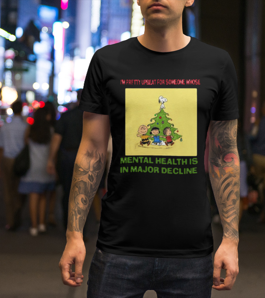 I'm Pretty Upbeat For Someone Whose Mental Health Is In Major Decline Peanuts Christmas Tree Snoopy Charlie Brown And Friends T-Shirt