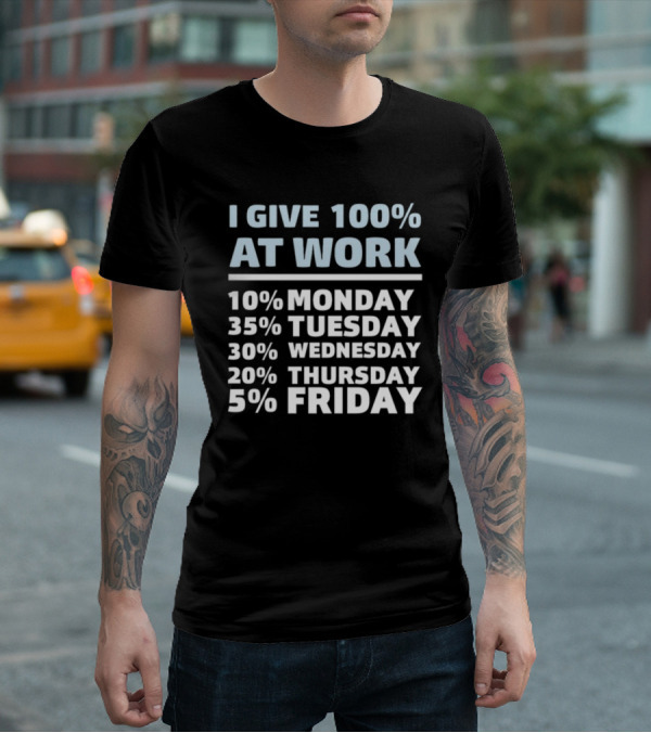 I Give 100% At Work 10% Monday 35% Tuesday 30% Wednesday 20% Thursday 5% Friday Humorous Workweek Breakdown T-Shirt