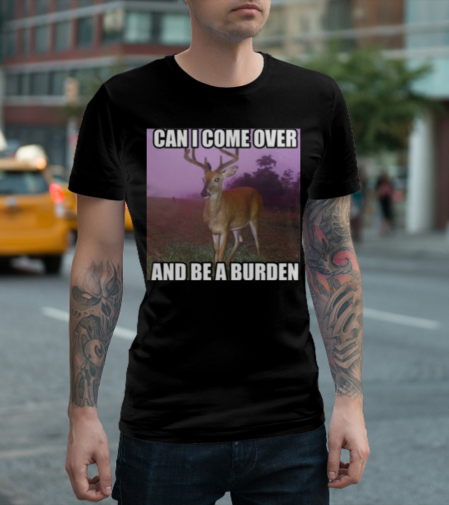 Whotfisjovana Can I Come Over And Be A Burden Funny Deer Meme T-Shirt
