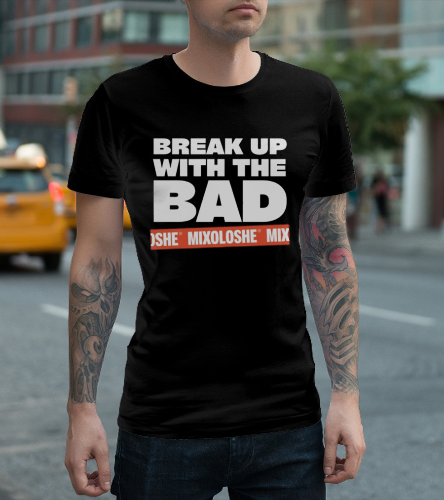Break Up With The Bad Mixoloshe Mixoloshe Mix T-Shirt