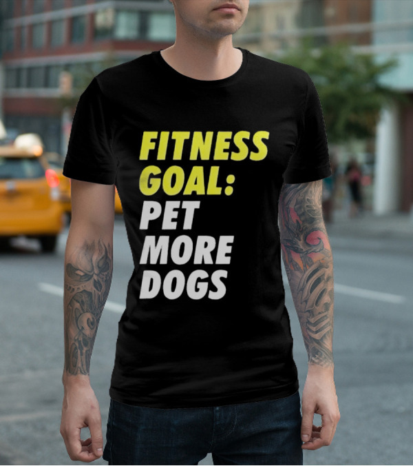 FITNESS GOAL PET MORE DOGS T-Shirt