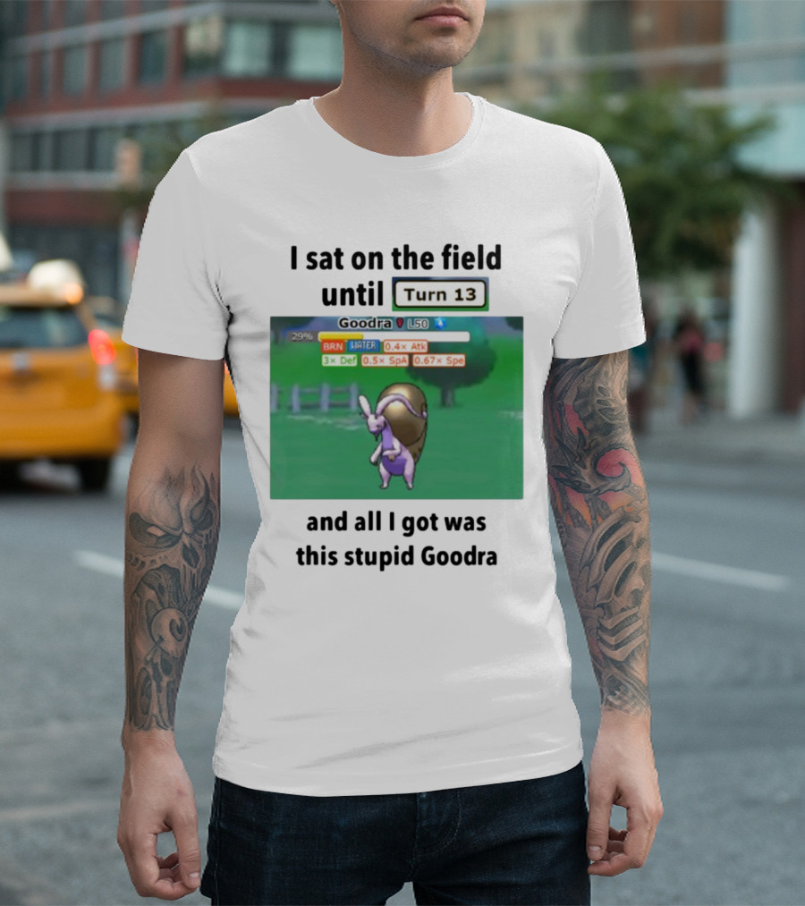 I Sat On The Field Until Turn 13 And All I Got Was This Stupid Goodra Profshroomish T-Shirt