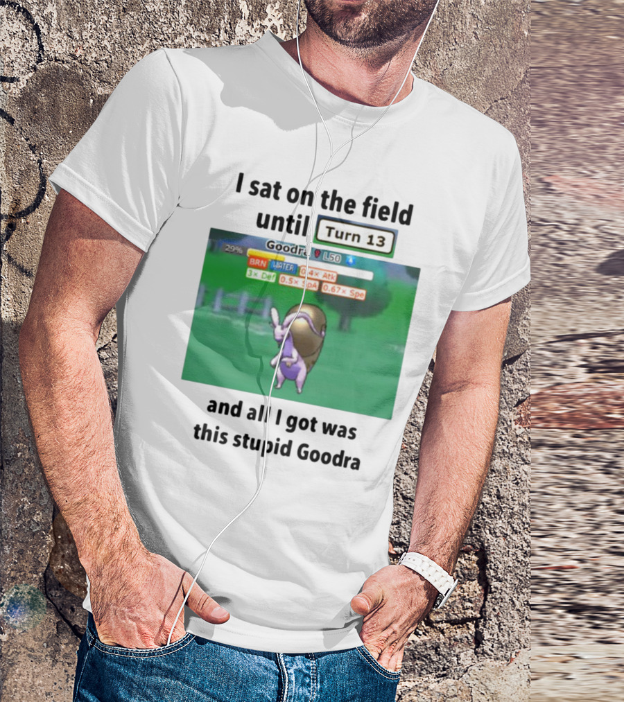 I Sat On The Field Until Turn 13 And All I Got Was This Stupid Goodra Profshroomish T-Shirt