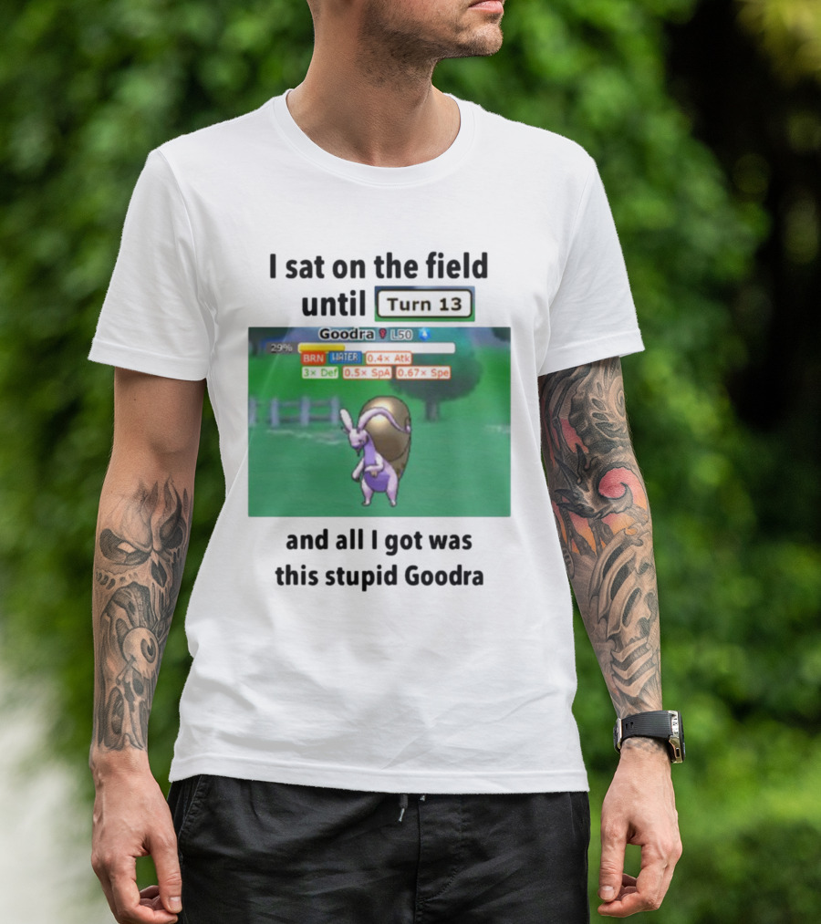 I Sat On The Field Until Turn 13 And All I Got Was This Stupid Goodra Profshroomish T-Shirt