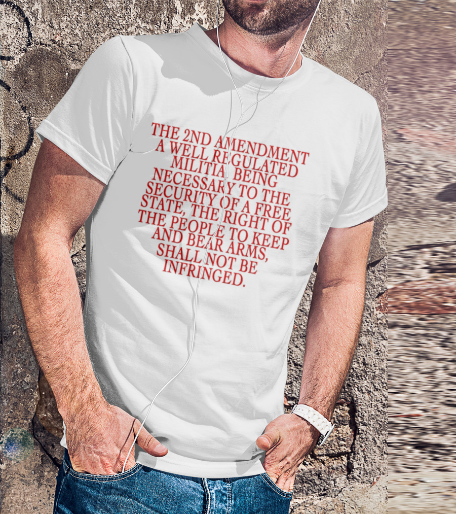 The 2nd Amendment A Well Regulated Militia Being Necessary To The Security Of A Free State The Right Of The People To Keep And Bear Arms Shall Not Be Infringed T-Shirt