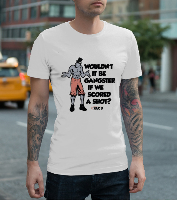 WOULDN'T IT BE GANGSTER IF WE SCORED A SHOT YAK 7 T-Shirt