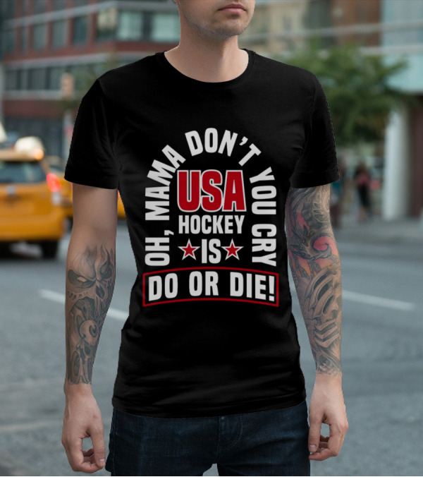 USA Hockey Oh Mama Don't You Cry Is Do Or Die T-Shirt