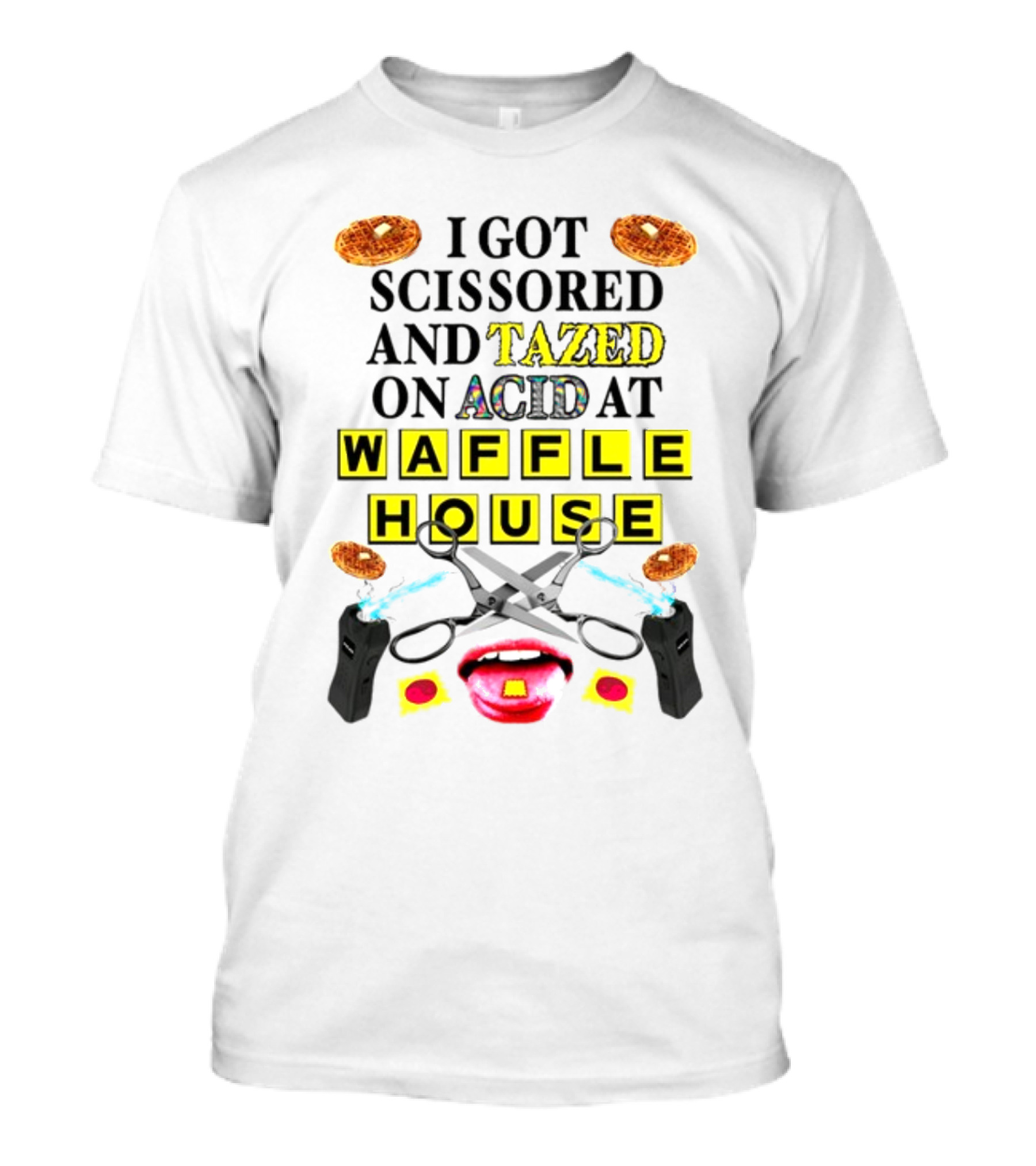 Teenhearts I Got Scissored And Tazed On Acid At Waffle House With Scissors Tasers Waffles Mouth T-Shirt