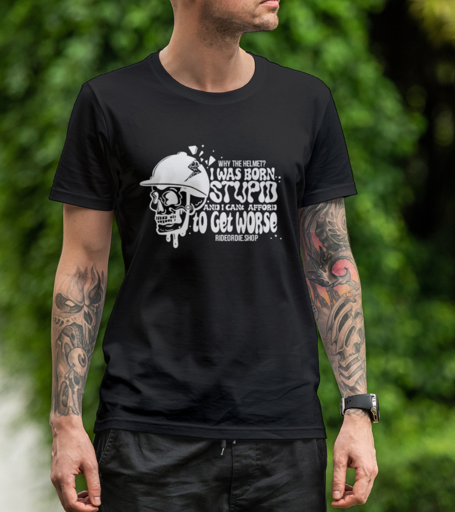 Why The Helmet I Was Born Stupid And I Cant Afford To Get Worse RideOrDie.shop T-Shirt