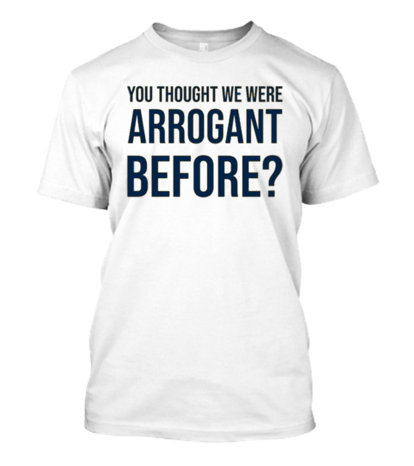 Undergroundshirts You Thought We Were Arrogant Before T-Shirt