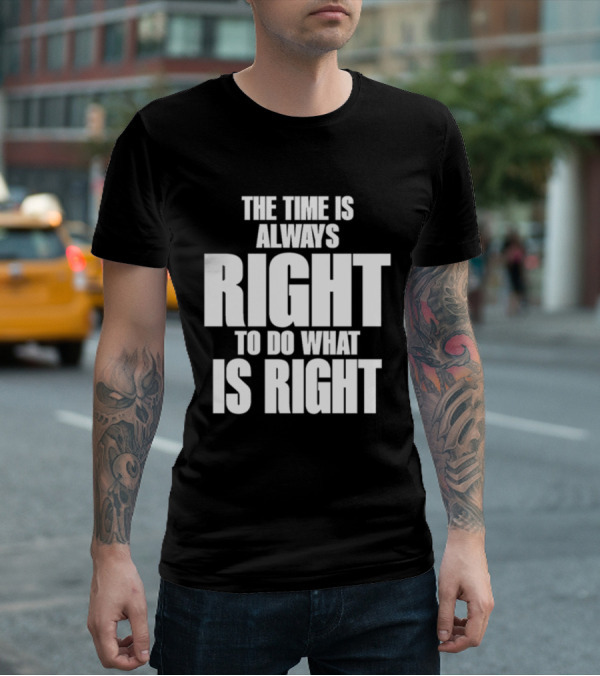 Dr. Martin Luther King Jr The Time Is Always Right To Do What Is Right Motivational Message T-Shirt