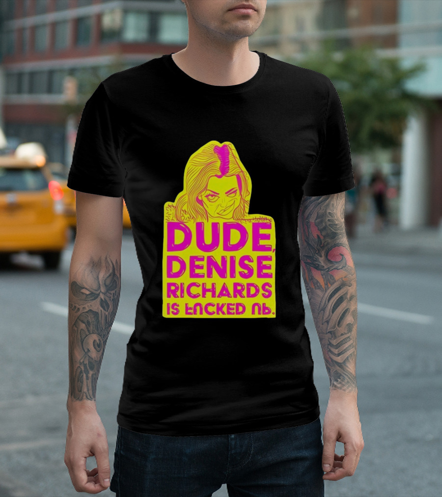 Dude Denise Richards Is Encked Ль Retro Pop T-Shirt