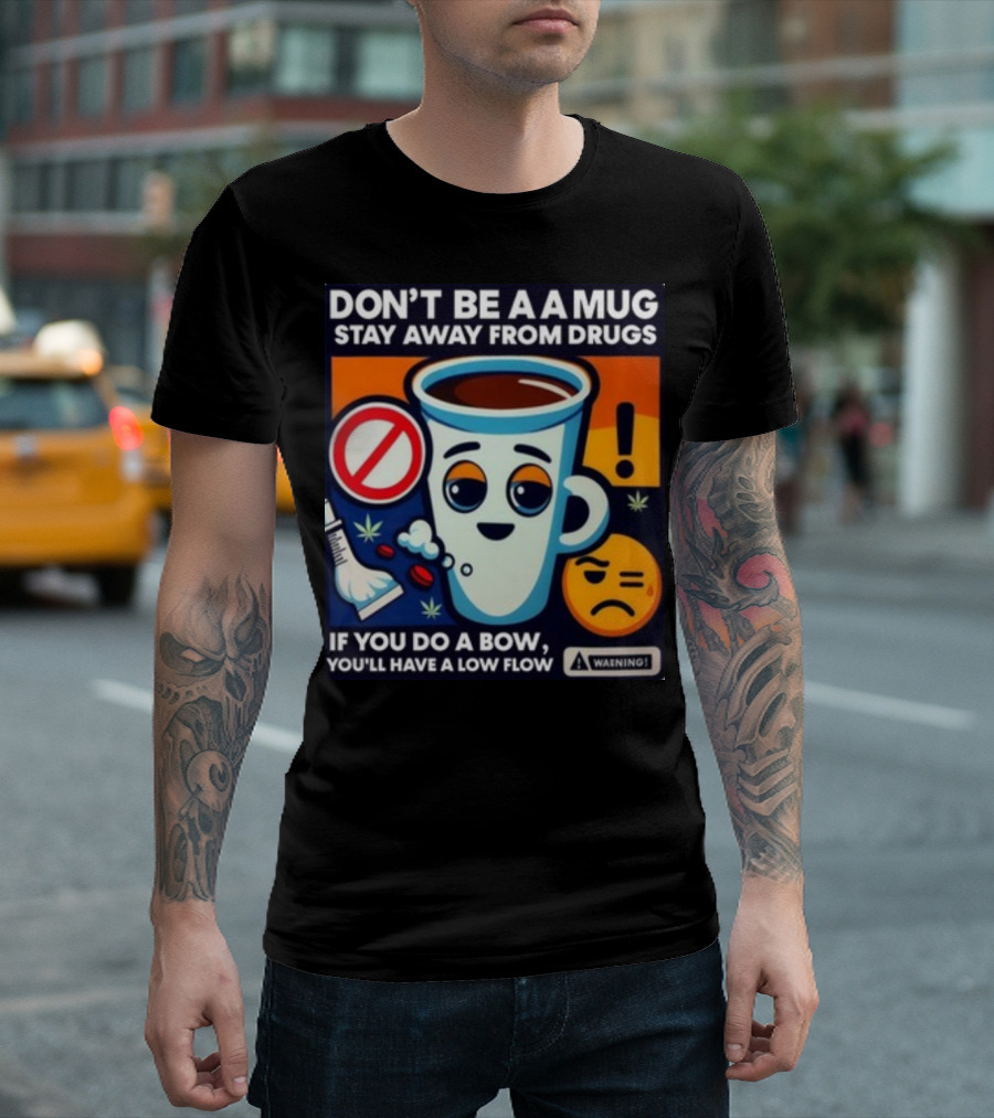 DON'T BE A A MUG STAY AWAY FROM DRUGS IF YOU DO A BOW YOU'LL HAVE A LOW FLOW T-Shirt