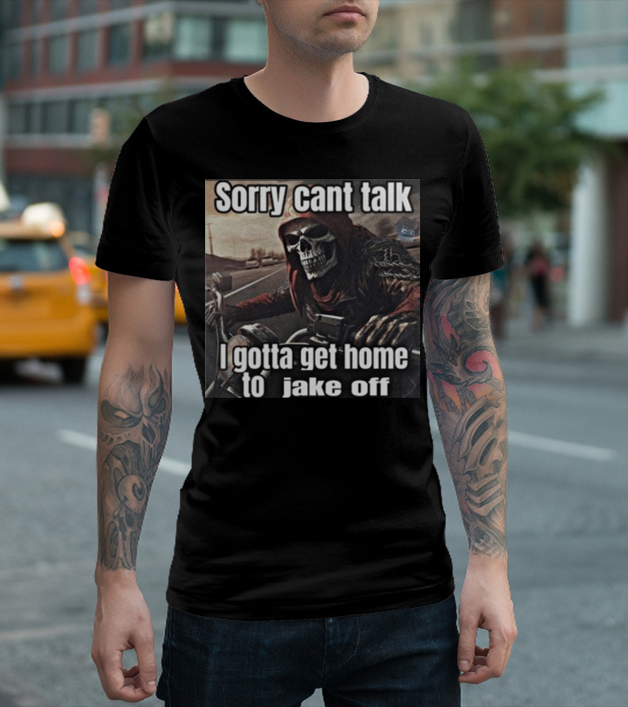 Sorry Cant Talk I Gotta Get Home To Jake Off Motorcycle Skull Rider T-Shirt