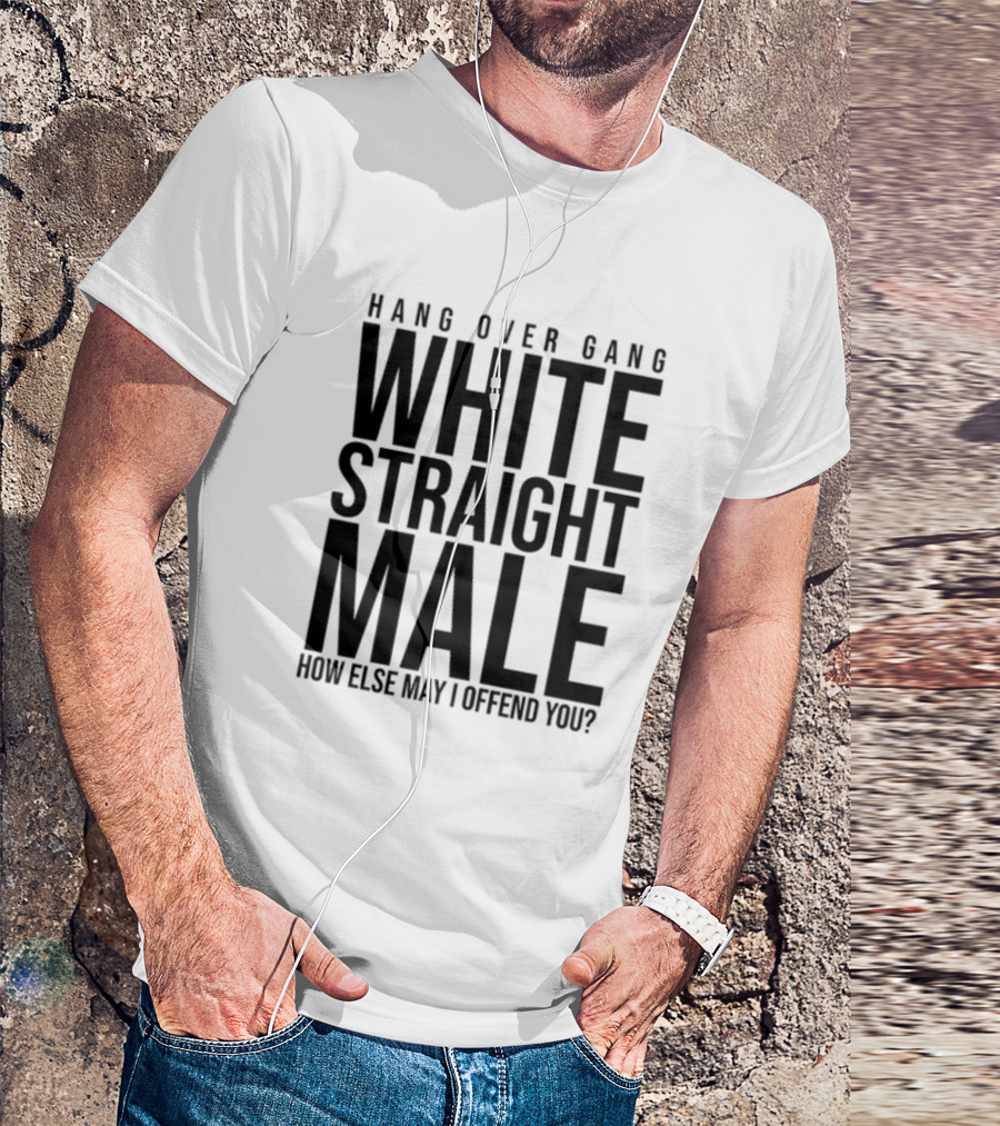 Hang Over Gang White Straight Male How Else May I Offend You? T-Shirt