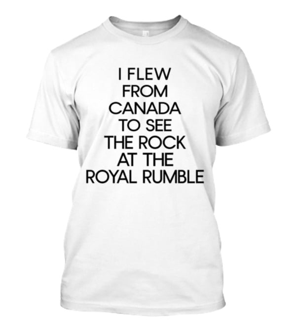 I Flew From Canada To See The Rock At The Royal Rumble T-Shirt