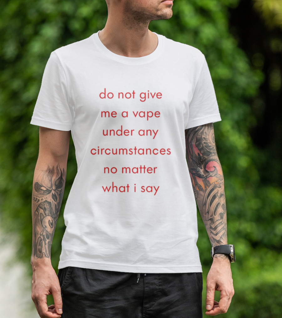 Emotional Club Do Not Give Me A Vape No Matter What I Say Under Any Circumstances T-Shirt