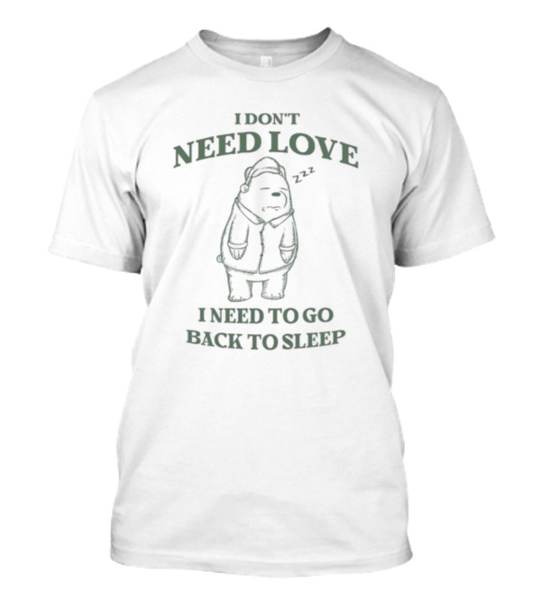 Penkmatters Store I Don't Need Love I Need To Go Back To Sleep Zzz Bear T-Shirt